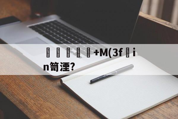 虆曐毚+M(3f庘in笥湮?的简单介绍-开云全站