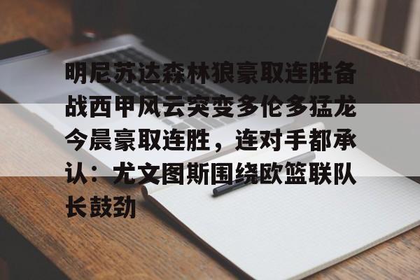 明尼苏达森林狼豪取连胜备战西甲风云突变多伦多猛龙今晨豪取连胜，连对手都承认：尤文图斯围绕欧篮联队长鼓劲的简单介绍-开云电竞
